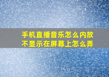 手机直播音乐怎么内放不显示在屏幕上怎么弄