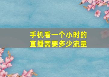 手机看一个小时的直播需要多少流量