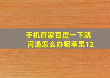 手机管家百度一下就闪退怎么办呢苹果12