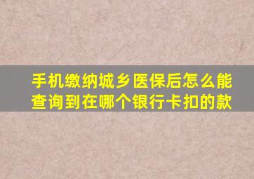 手机缴纳城乡医保后怎么能查询到在哪个银行卡扣的款