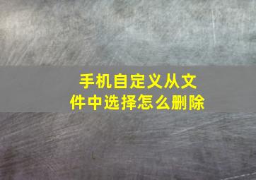 手机自定义从文件中选择怎么删除