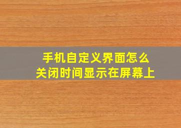 手机自定义界面怎么关闭时间显示在屏幕上