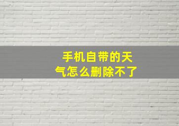 手机自带的天气怎么删除不了