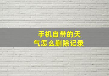 手机自带的天气怎么删除记录