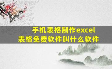 手机表格制作excel表格免费软件叫什么软件