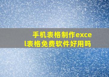 手机表格制作excel表格免费软件好用吗