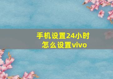 手机设置24小时怎么设置vivo