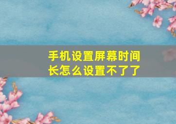 手机设置屏幕时间长怎么设置不了了