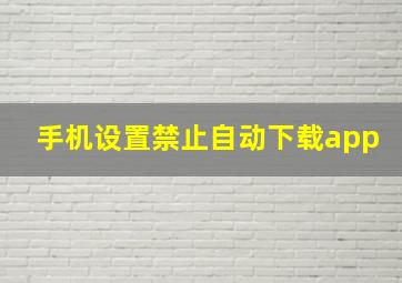 手机设置禁止自动下载app