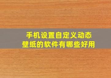 手机设置自定义动态壁纸的软件有哪些好用