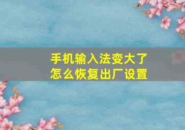 手机输入法变大了怎么恢复出厂设置