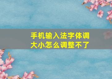 手机输入法字体调大小怎么调整不了