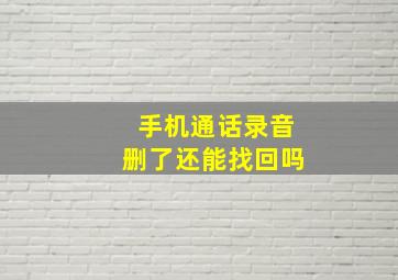 手机通话录音删了还能找回吗