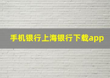 手机银行上海银行下载app