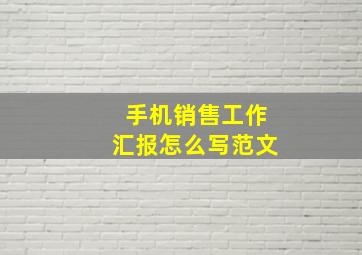 手机销售工作汇报怎么写范文