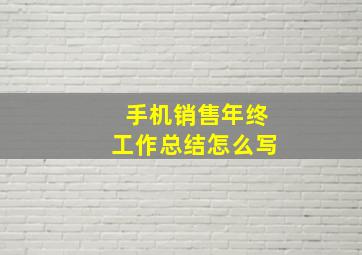 手机销售年终工作总结怎么写