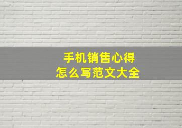 手机销售心得怎么写范文大全