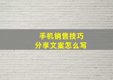 手机销售技巧分享文案怎么写