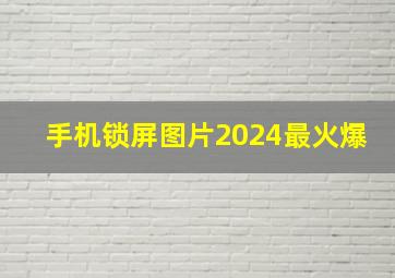 手机锁屏图片2024最火爆