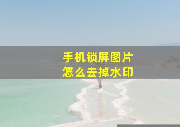 手机锁屏图片怎么去掉水印