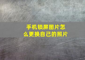 手机锁屏图片怎么更换自己的照片