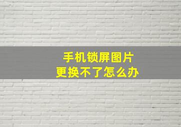 手机锁屏图片更换不了怎么办