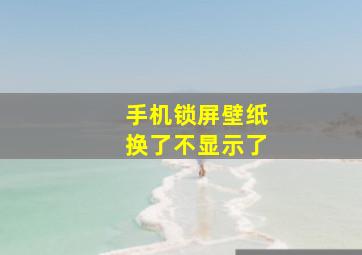 手机锁屏壁纸换了不显示了