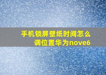 手机锁屏壁纸时间怎么调位置华为nove6