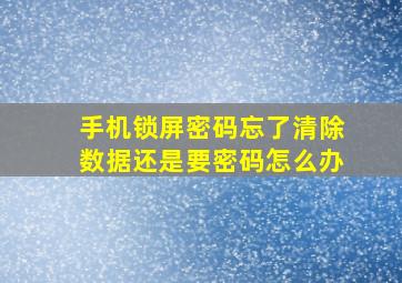 手机锁屏密码忘了清除数据还是要密码怎么办