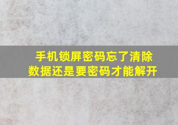 手机锁屏密码忘了清除数据还是要密码才能解开