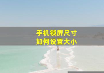 手机锁屏尺寸如何设置大小