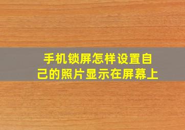 手机锁屏怎样设置自己的照片显示在屏幕上