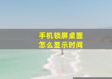 手机锁屏桌面怎么显示时间