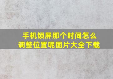 手机锁屏那个时间怎么调整位置呢图片大全下载