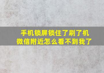 手机锁屏锁住了刷了机微信附近怎么看不到我了