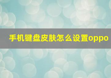 手机键盘皮肤怎么设置oppo