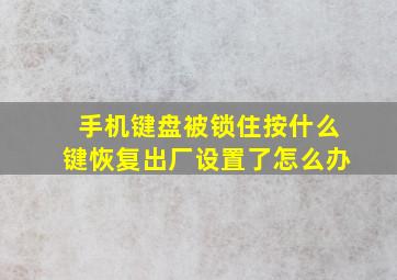 手机键盘被锁住按什么键恢复出厂设置了怎么办