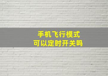 手机飞行模式可以定时开关吗