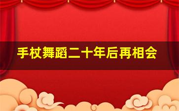 手杖舞蹈二十年后再相会