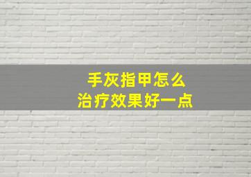 手灰指甲怎么治疗效果好一点