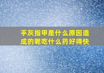 手灰指甲是什么原因造成的呢吃什么药好得快