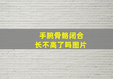 手腕骨骼闭合长不高了吗图片