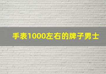 手表1000左右的牌子男士