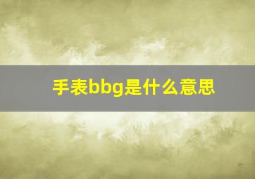 手表bbg是什么意思