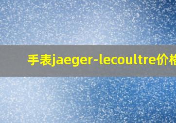 手表jaeger-lecoultre价格