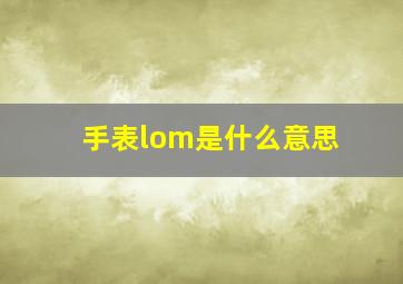 手表lom是什么意思