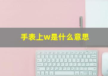 手表上w是什么意思