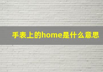 手表上的home是什么意思