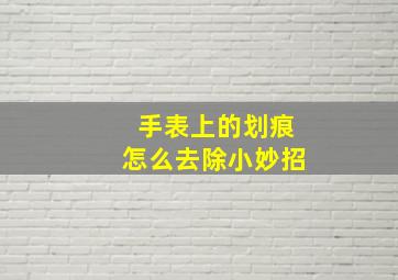 手表上的划痕怎么去除小妙招