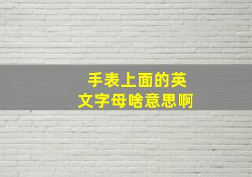 手表上面的英文字母啥意思啊